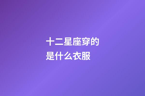 十二星座穿的是什么衣服-第1張-星座運勢-玄機派