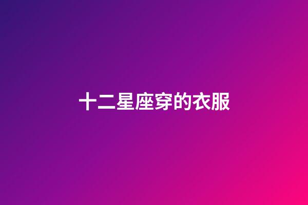 十二星座穿的衣服-第1張-星座運勢-玄機派