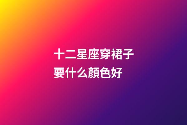 十二星座穿裙子要什么顏色好-第1張-星座運勢-玄機派