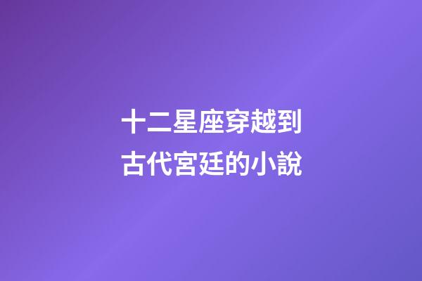 十二星座穿越到古代宮廷的小說