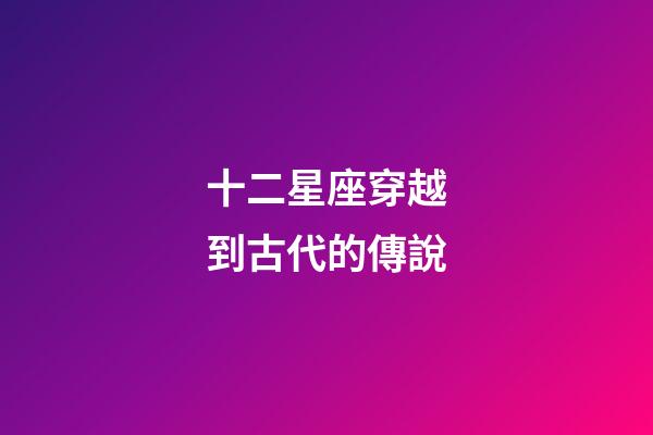 十二星座穿越到古代的傳說-第1張-星座運勢-玄機派