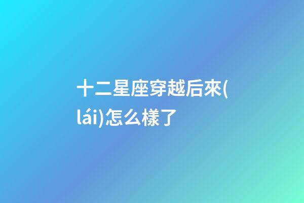 十二星座穿越后來(lái)怎么樣了-第1張-星座運(yùn)勢(shì)-玄機(jī)派