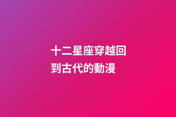 十二星座穿越回到古代的動漫-第1張-星座運勢-玄機派