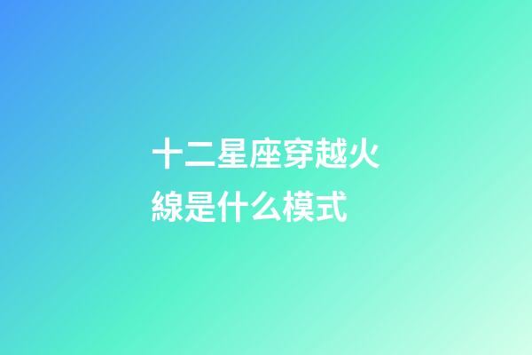 十二星座穿越火線是什么模式