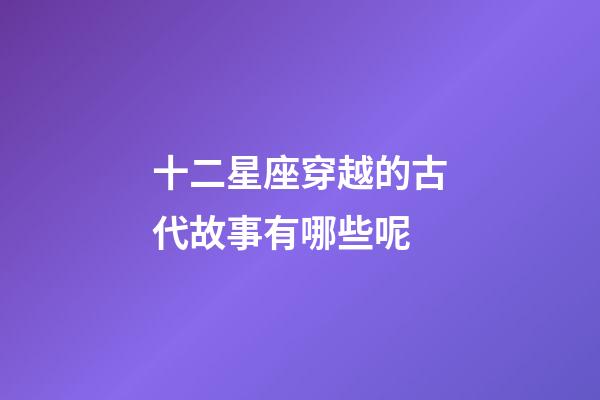 十二星座穿越的古代故事有哪些呢-第1張-星座運(yùn)勢(shì)-玄機(jī)派