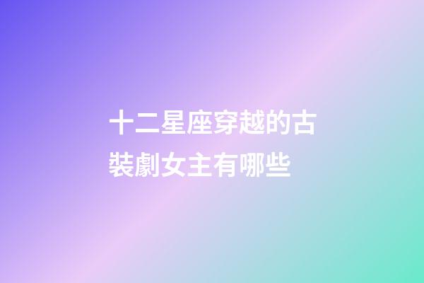 十二星座穿越的古裝劇女主有哪些-第1張-星座運(yùn)勢(shì)-玄機(jī)派