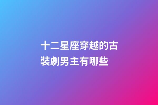 十二星座穿越的古裝劇男主有哪些