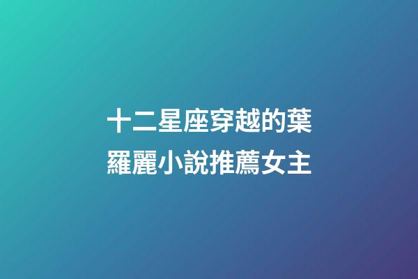 十二星座穿越的葉羅麗小說推薦女主-第1張-星座運(yùn)勢(shì)-玄機(jī)派