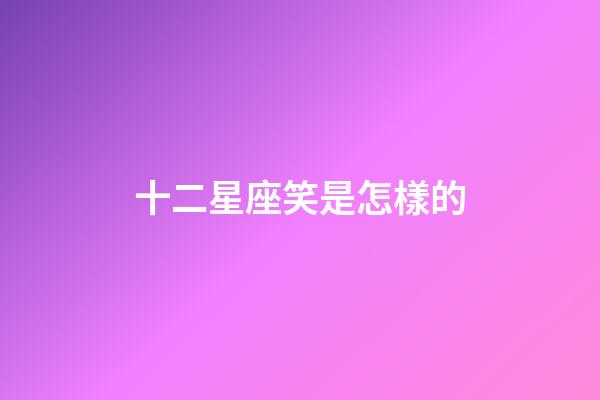 十二星座笑是怎樣的-第1張-星座運(yùn)勢(shì)-玄機(jī)派