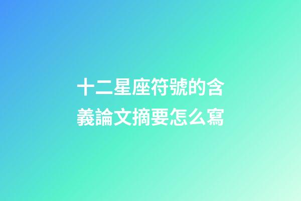十二星座符號的含義論文摘要怎么寫-第1張-星座運(yùn)勢-玄機(jī)派