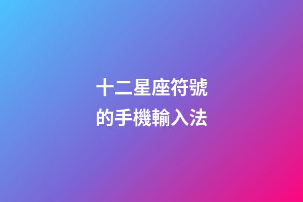 十二星座符號的手機輸入法-第1張-星座運勢-玄機派