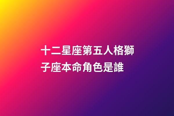 十二星座第五人格獅子座本命角色是誰-第1張-星座運(yùn)勢-玄機(jī)派