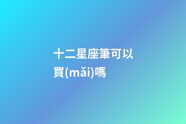 十二星座筆可以買(mǎi)嗎