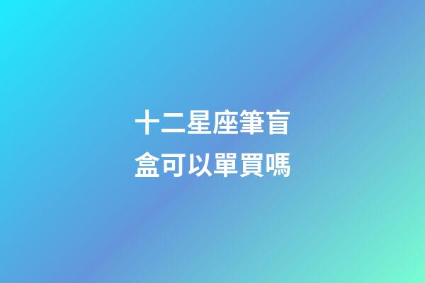 十二星座筆盲盒可以單買嗎-第1張-星座運勢-玄機派