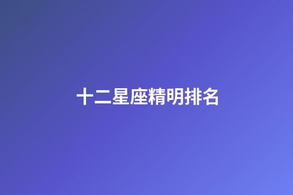 十二星座精明排名-第1張-星座運勢-玄機派