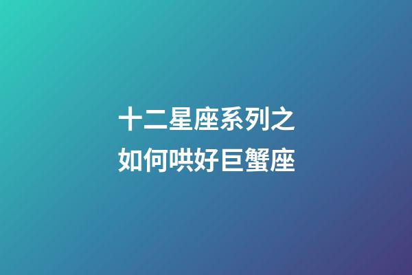 十二星座系列之如何哄好巨蟹座-第1張-星座運(yùn)勢(shì)-玄機(jī)派