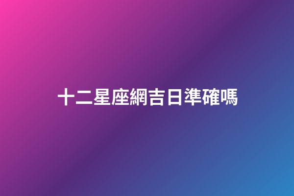 十二星座網吉日準確嗎