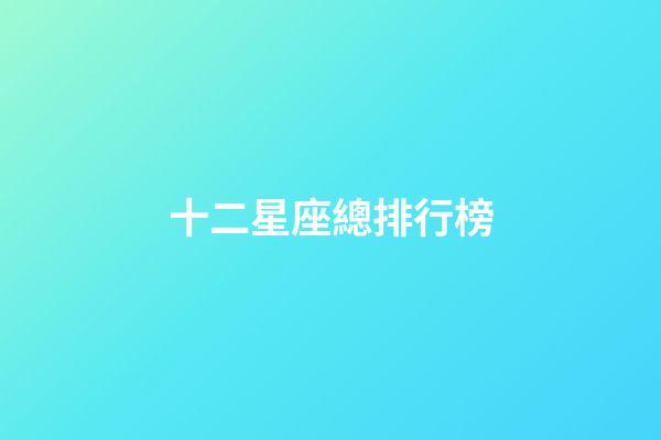 十二星座總排行榜-第1張-星座運勢-玄機派