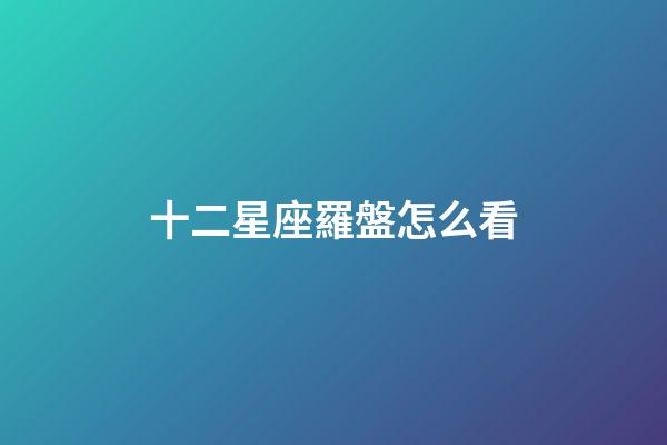 十二星座羅盤怎么看-第1張-星座運勢-玄機派