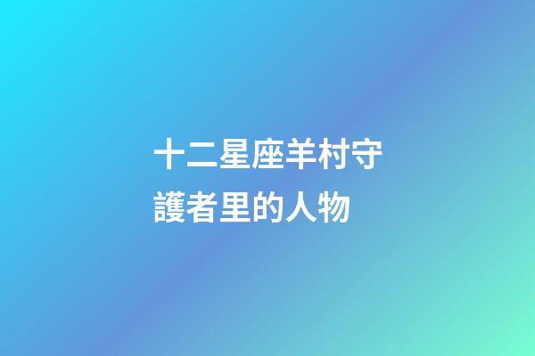 十二星座羊村守護者里的人物-第1張-星座運勢-玄機派