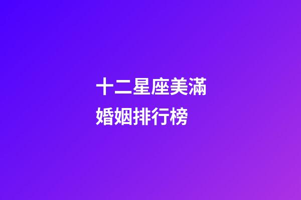 十二星座美滿婚姻排行榜-第1張-星座運(yùn)勢(shì)-玄機(jī)派