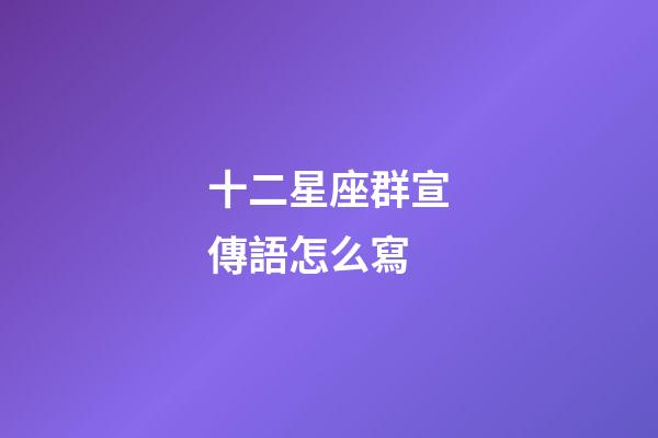 十二星座群宣傳語怎么寫-第1張-星座運勢-玄機派