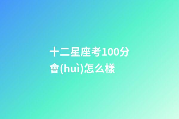 十二星座考100分會(huì)怎么樣-第1張-星座運(yùn)勢(shì)-玄機(jī)派