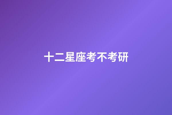 十二星座考不考研-第1張-星座運勢-玄機派