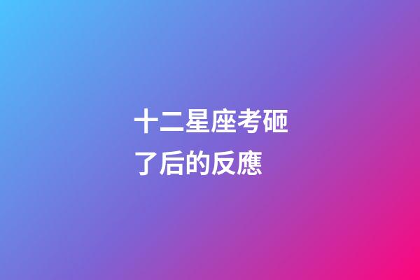 十二星座考砸了后的反應-第1張-星座運勢-玄機派