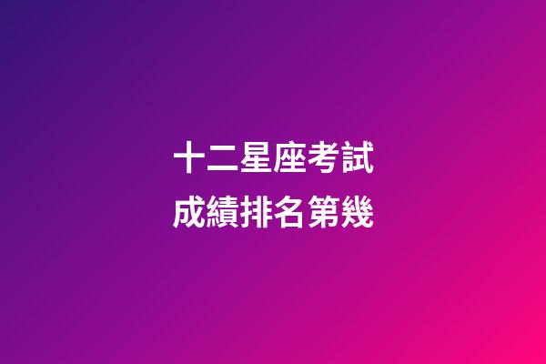 十二星座考試成績排名第幾-第1張-星座運勢-玄機派