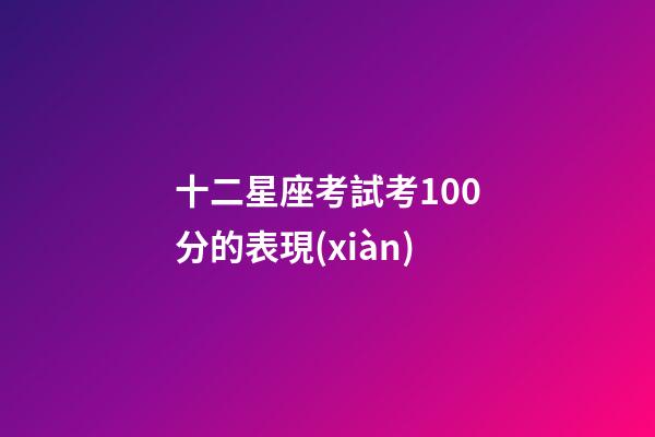 十二星座考試考100分的表現(xiàn)