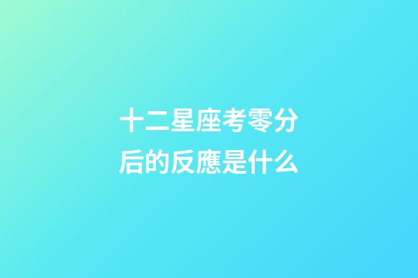 十二星座考零分后的反應是什么