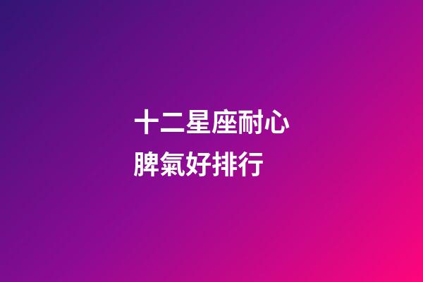 十二星座耐心脾氣好排行-第1張-星座運勢-玄機派