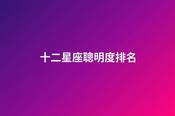 十二星座聰明度排名-第1張-星座運勢-玄機派