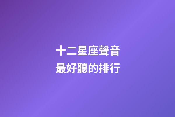 十二星座聲音最好聽的排行-第1張-星座運勢-玄機派
