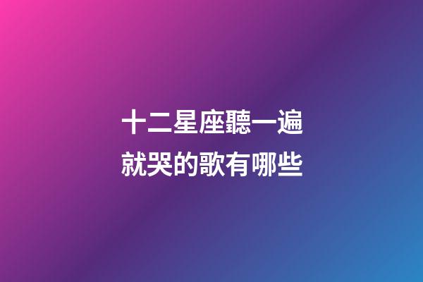 十二星座聽一遍就哭的歌有哪些-第1張-星座運勢-玄機派