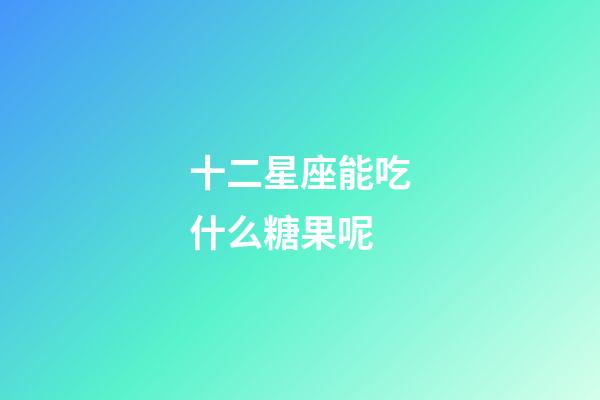 十二星座能吃什么糖果呢-第1張-星座運勢-玄機派