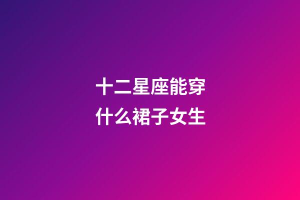 十二星座能穿什么裙子女生-第1張-星座運勢-玄機派