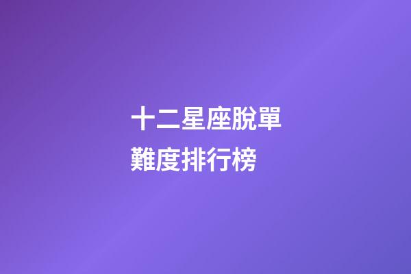 十二星座脫單難度排行榜