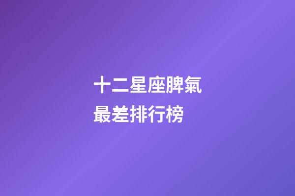 十二星座脾氣最差排行榜-第1張-星座運勢-玄機派