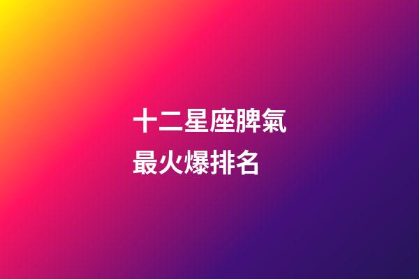 十二星座脾氣最火爆排名-第1張-星座運勢-玄機(jī)派
