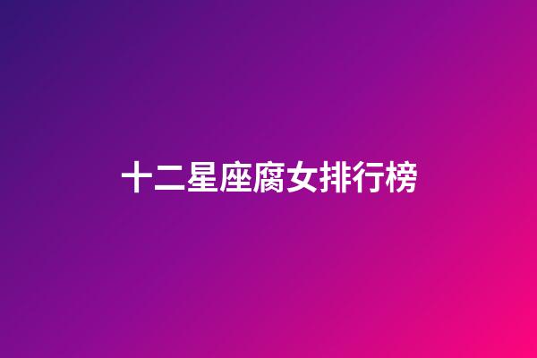 十二星座腐女排行榜-第1張-星座運勢-玄機派