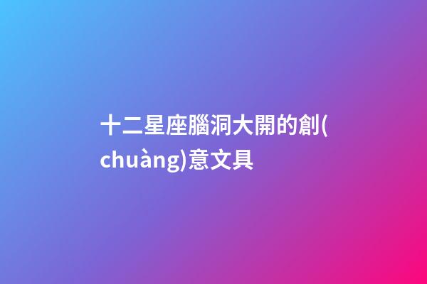 十二星座腦洞大開的創(chuàng)意文具-第1張-星座運勢-玄機派