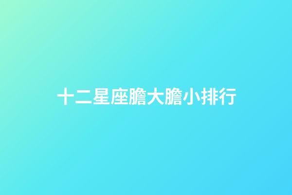 十二星座膽大膽小排行-第1張-星座運勢-玄機派