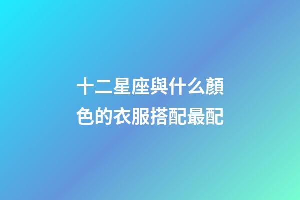 十二星座與什么顏色的衣服搭配最配-第1張-星座運勢-玄機派