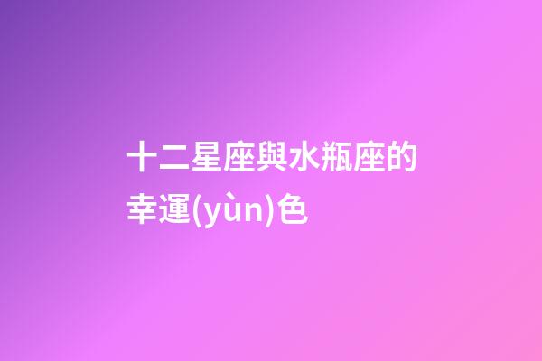 十二星座與水瓶座的幸運(yùn)色-第1張-星座運(yùn)勢(shì)-玄機(jī)派