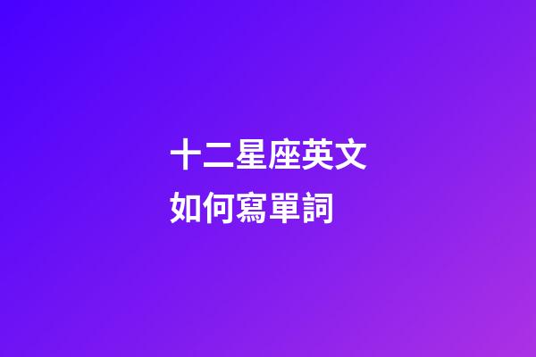 十二星座英文如何寫單詞