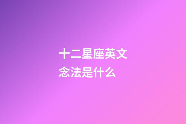 十二星座英文念法是什么-第1張-星座運(yùn)勢(shì)-玄機(jī)派