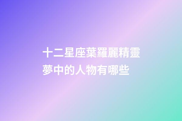 十二星座葉羅麗精靈夢中的人物有哪些