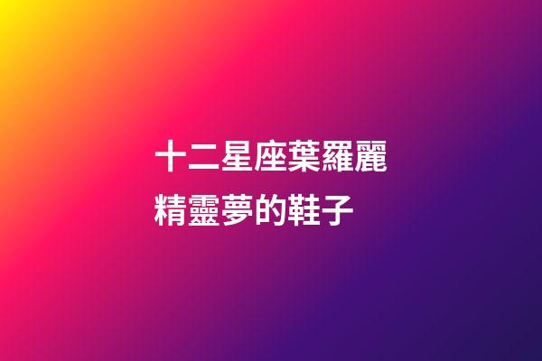 十二星座葉羅麗精靈夢的鞋子-第1張-星座運勢-玄機派